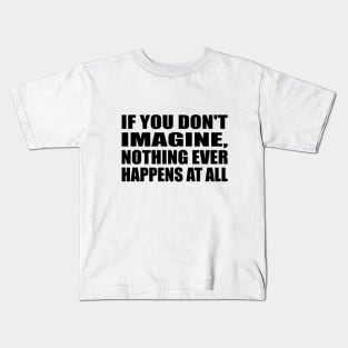 If you don't imagine, nothing ever happens at all Kids T-Shirt